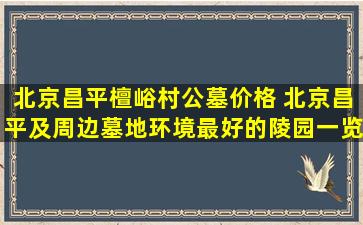 北京昌平檀峪村公墓价格 北京昌平及周边墓地环境最好的陵园一览